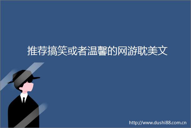 推荐搞笑或者温馨的网游耽美文