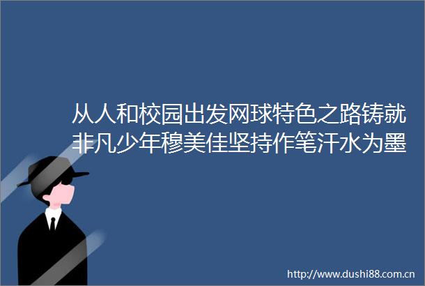 从人和校园出发网球特色之路铸就非凡少年穆美佳坚持作笔汗水为墨书写球拍下跃动的青春诗行