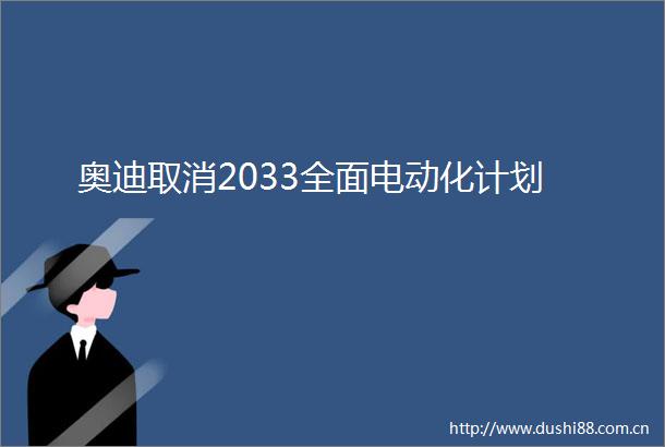 奥迪取消2033全面电动化计划