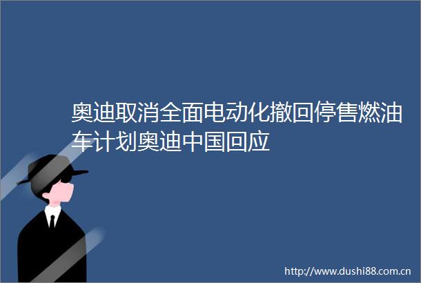 奥迪取消全面电动化撤回停售燃油车计划奥迪回应