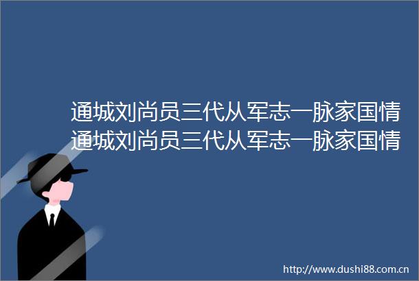 通城刘尚员三代从军志一脉家国情通城刘尚员三代从军志一脉家国情