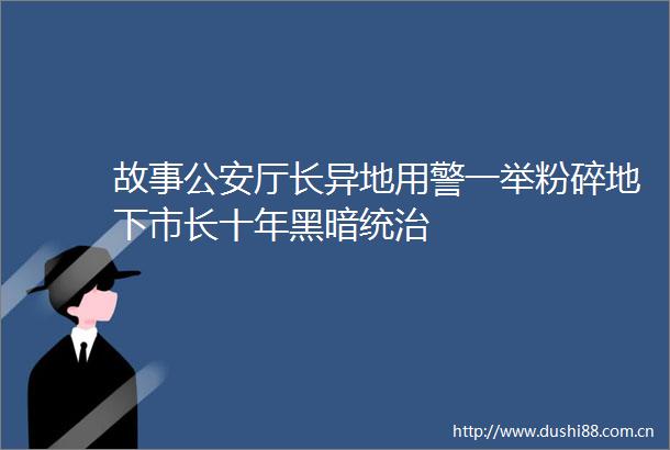 故事厅长异地用警一举粉碎地下市长十年黑暗统治