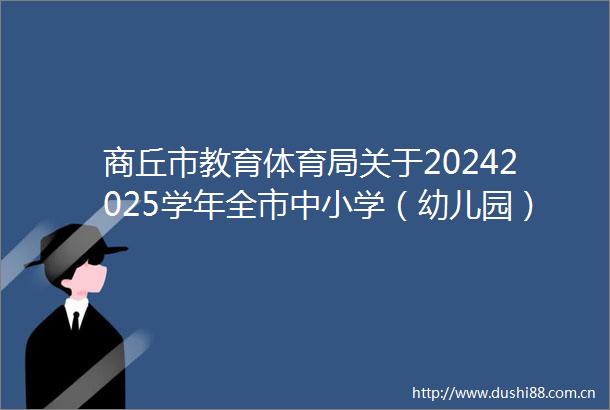 商丘市教育体育局关于20242025学年全市中小学（幼儿园）寒假工作安排的通知