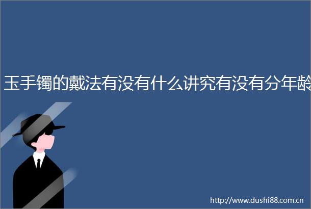玉手镯的戴法有没有什么讲究有没有分年龄