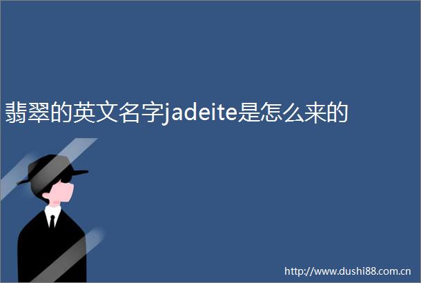 翡翠的英文名字jadeite是怎么来的