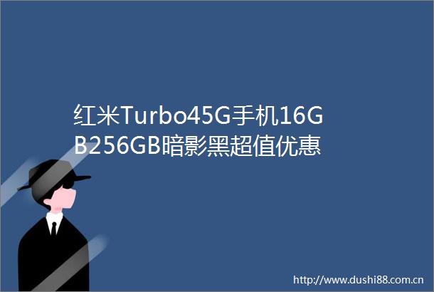 红米Turbo45G手机16GB256GB暗影黑超值优惠