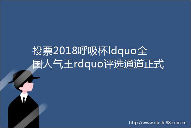 投票2018呼吸杯ldquo全国人气王rdquo评选通道正式开启