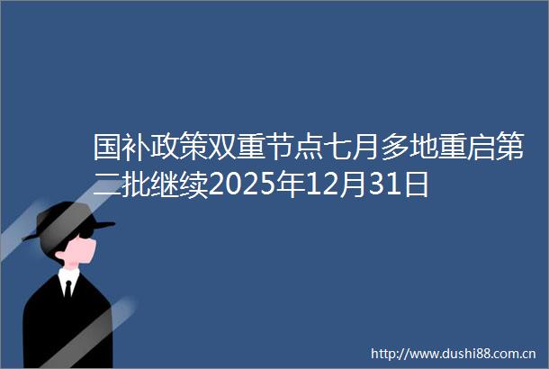 国补政策双重节点七月多地重启第二批继续2025年12月31日补贴确定落幕
