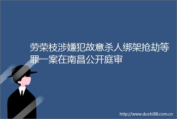 劳荣枝犯故意抢劫等罪一案在南昌公开庭审
