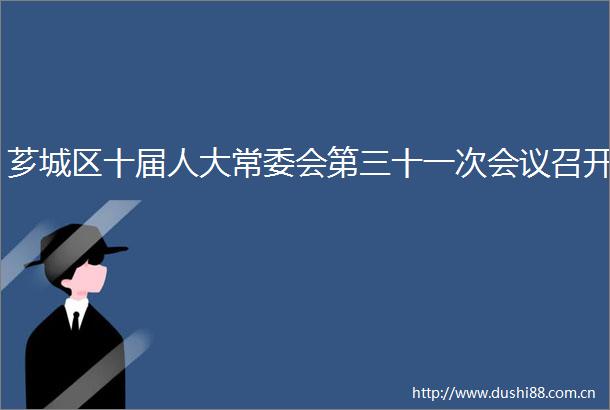 芗城区十届人大常委会第三十一次会议召开