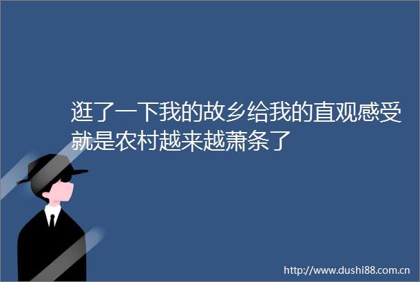 逛了一下我的故乡给我的直观感受就是农村越来越萧条了