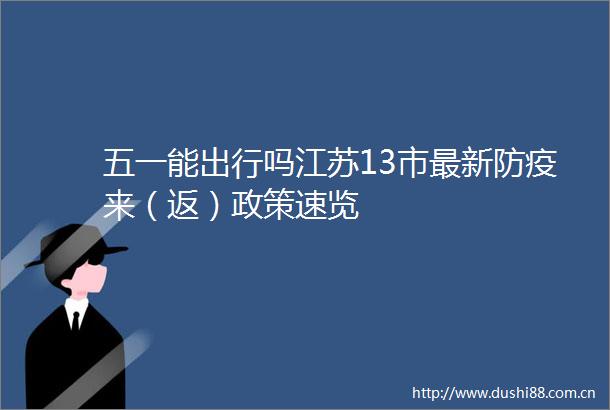 五一能出行吗江苏13市最新防疫来（返）政策速览