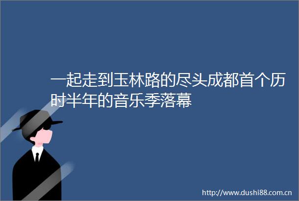 一起走到玉林路的尽头成都首个历时半年的音乐季落幕