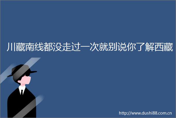 川藏南线都没走过一次就别说你了解西藏