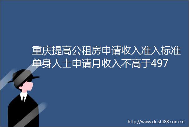 重庆提高公租房申请收入准入标准单身人士申请月收入不高于4978元