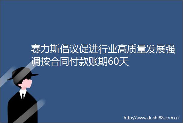 赛力斯倡议促进行业高质量发展强调按合同付款账期60天