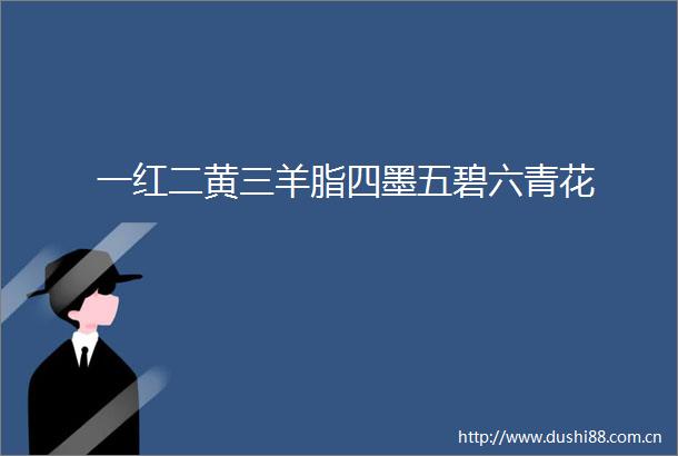 一红二黄三羊脂四墨五碧六青花