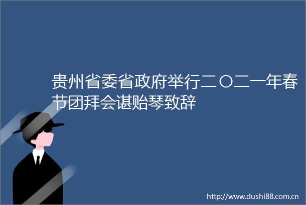贵州省委省举行二〇二一年春节团拜会谌贻琴致辞