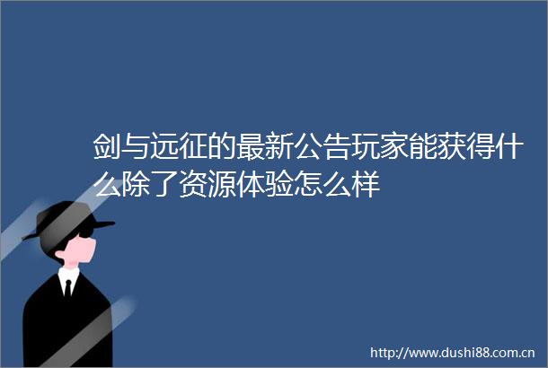 剑与远征的最新公告玩家能获得什么除了资源体验怎么样