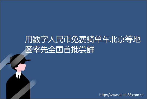 用数字币免费骑单车北京等地区率先全国首批尝鲜