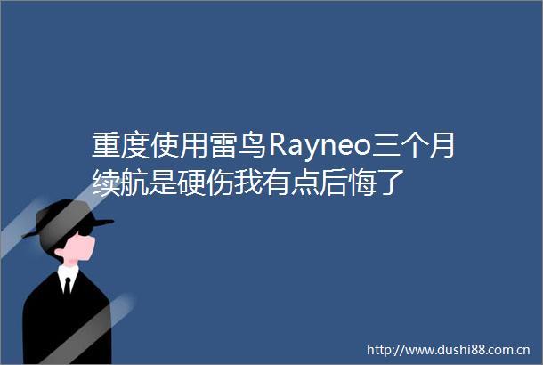 重度使用雷鸟Rayneo三个月续航是硬伤我有点后悔了