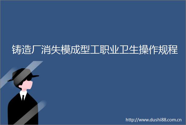 铸造厂消失模成型工职业卫生操作规程