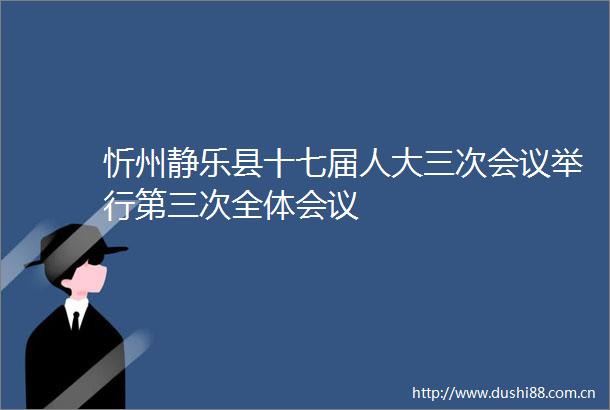 忻州静乐县十七届人大三次会议举行第三次全体会议