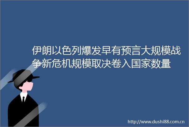 伊朗以色列爆发早有预言大规模战争新危机规模取决卷入数量