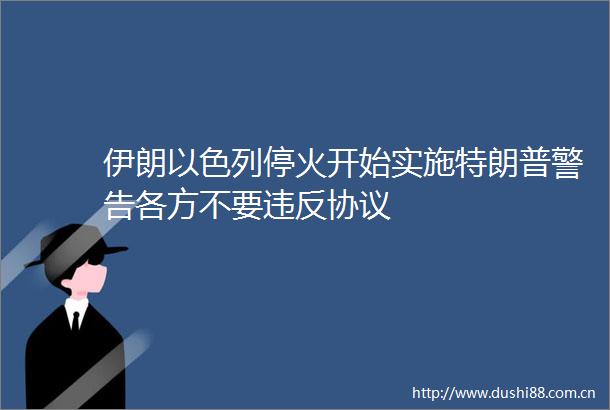 伊朗以色列停火开始实施特朗普警告各方不要违反协议