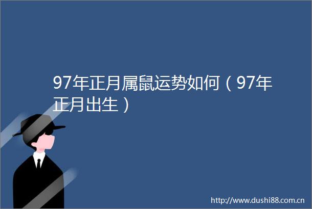 97年正月属鼠运势如何（97年正月出生）