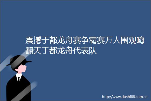 震撼于都龙舟赛争霸赛万人围观嗨翻天于都龙舟代表队