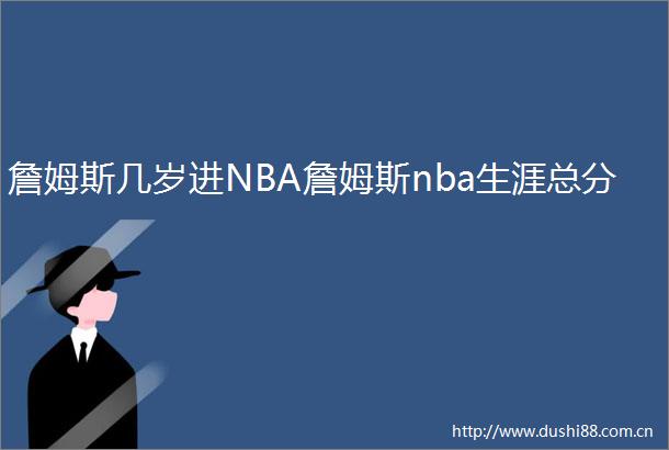 詹姆斯几岁进NBA詹姆斯nba生涯总分