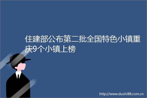住建部公布第二批全国特色小镇重庆9个小镇上榜