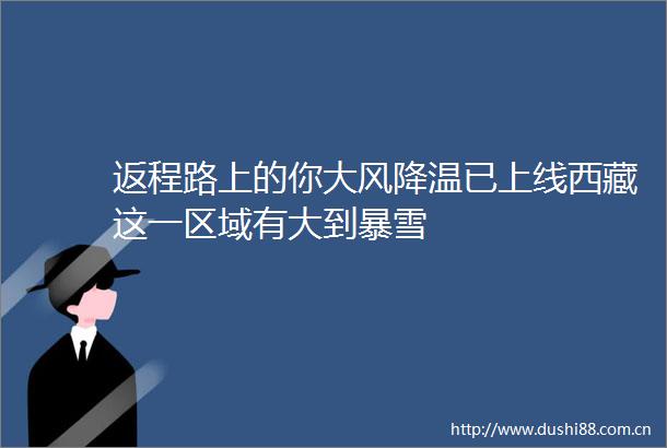 返程路上的你大风降温已上线西藏这一区域有大到暴雪