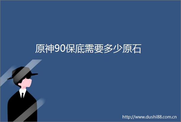 原神90保底需要多少原石