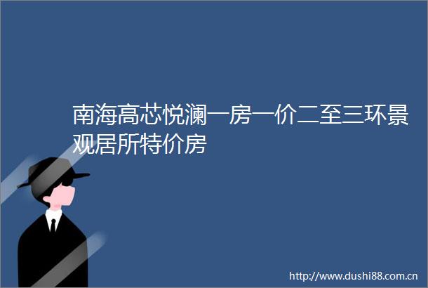南海高芯悦澜一房一价二至三环景观居所特价房