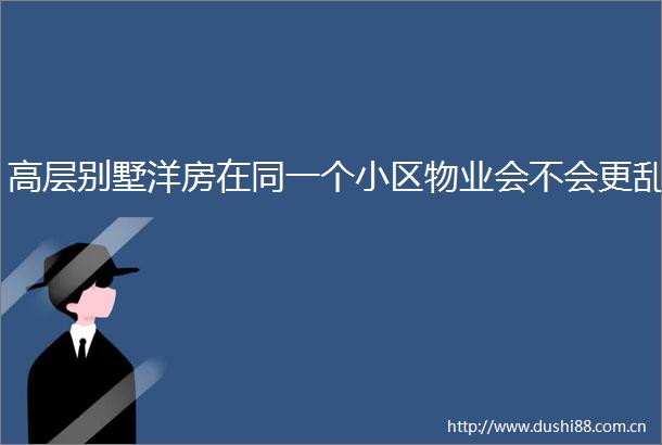 高层别墅洋房在同一个小区物业会不会更乱