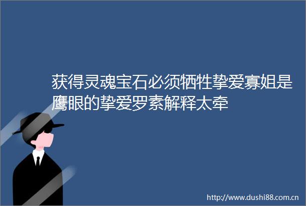 获得灵魂宝石必须牺牲挚爱寡姐是鹰眼的挚爱罗素解释太牵