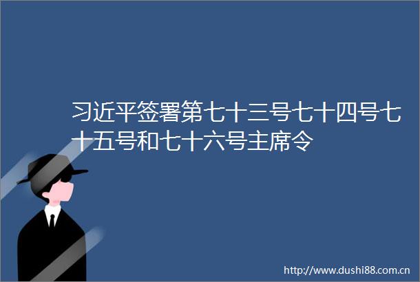 签署第七十三号七十四号七十五号和七十六号令