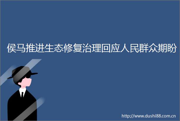 侯马推进生态修复治理回应群众期盼