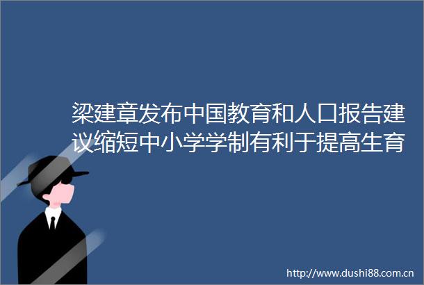 梁建章发布教育和人口报告建议缩短中小学学制有利于提高生育率