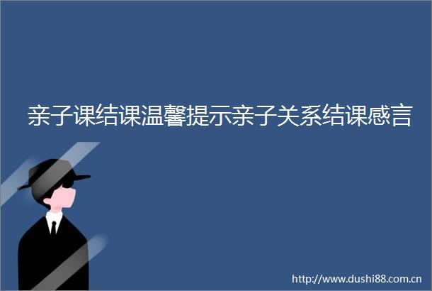 亲子课结课温馨提示亲子关系结课感言