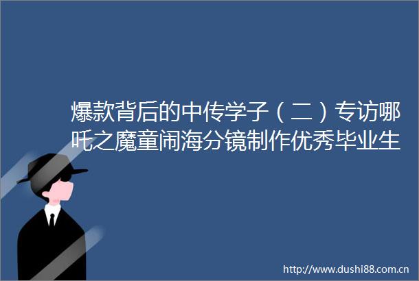爆款背后的中传学子（二）专访哪吒之魔童闹海分镜制作优秀毕业生