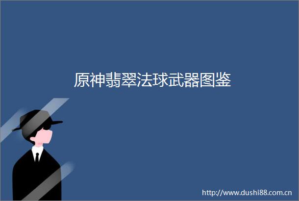 原神翡翠法球武器图鉴