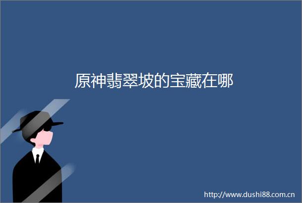 原神翡翠坡的宝藏在哪