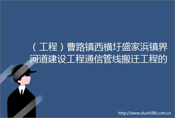 （工程）曹路镇西横圩盛家浜镇界河道建设工程通信管线搬迁工程的中标（成交）结果公告