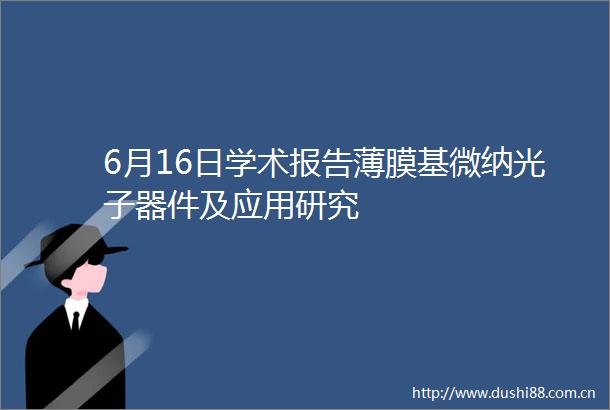 6月16日学术报告薄膜基微纳光子器件及应用研究