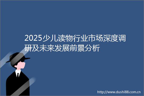 2025少儿读物行业市场深度调研及未来发展前景分析