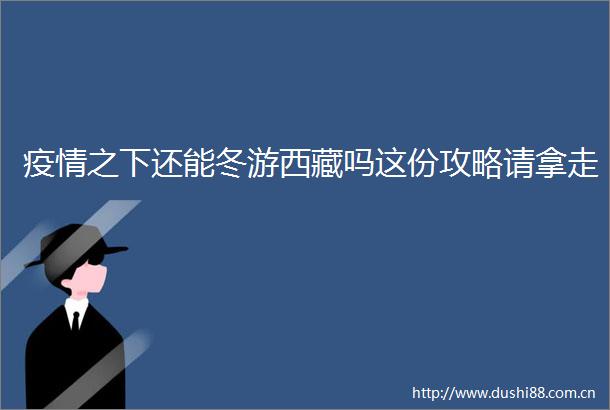 疫情之下还能冬游西藏吗这份攻略请拿走