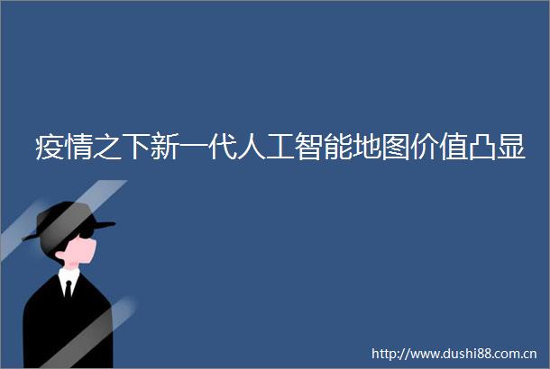 疫情之下新一代人工智能地图价值凸显